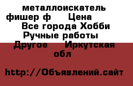  металлоискатель фишер ф2. › Цена ­ 15 000 - Все города Хобби. Ручные работы » Другое   . Иркутская обл.